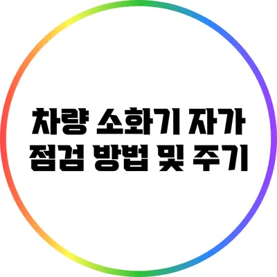 차량 소화기 자가 점검 방법 및 주기