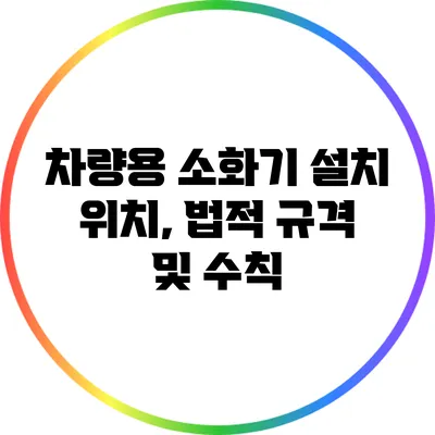 차량용 소화기 설치 위치, 법적 규격 및 수칙