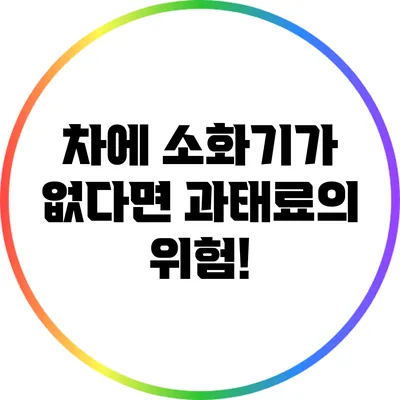 차에 소화기가 없다면? 과태료의 위험!