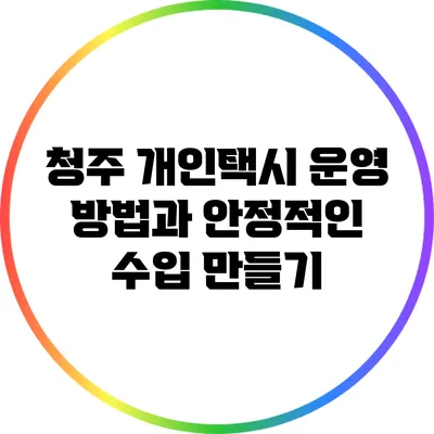 청주 개인택시 운영 방법과 안정적인 수입 만들기