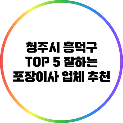청주시 흥덕구 TOP 5 잘하는 포장이사 업체 추천