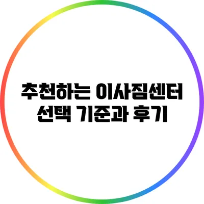 추천하는 이사짐센터: 선택 기준과 후기