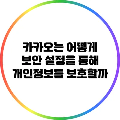 카카오는 어떻게 보안 설정을 통해 개인정보를 보호할까?