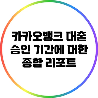 카카오뱅크 대출 승인 기간에 대한 종합 리포트