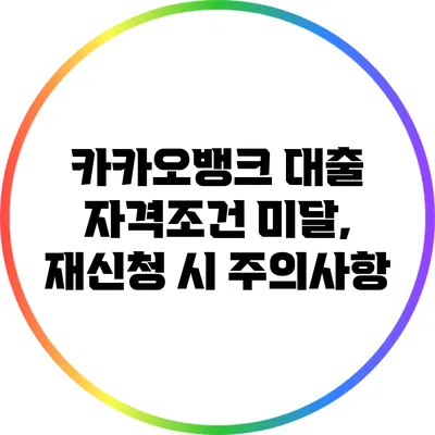 카카오뱅크 대출 자격조건 미달, 재신청 시 주의사항