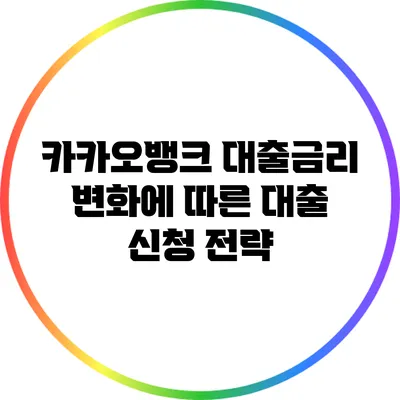 카카오뱅크 대출금리 변화에 따른 대출 신청 전략