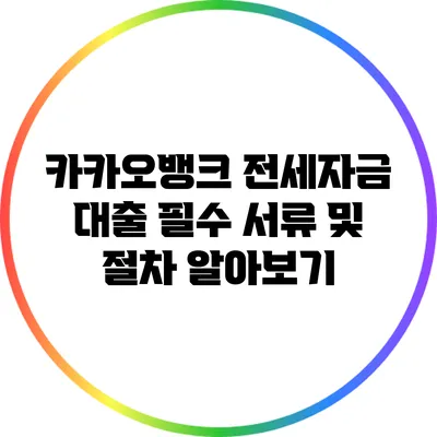 카카오뱅크 전세자금 대출 필수 서류 및 절차 알아보기