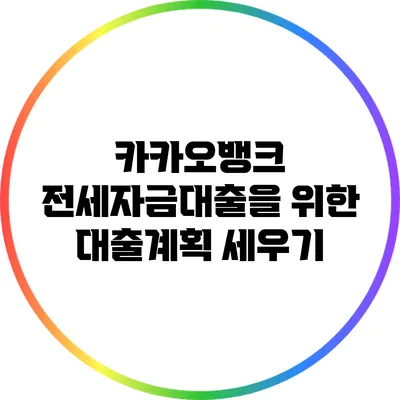 카카오뱅크 전세자금대출을 위한 대출계획 세우기