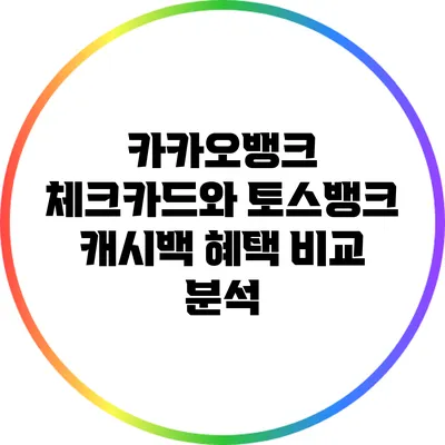 카카오뱅크 체크카드와 토스뱅크 캐시백 혜택 비교 분석