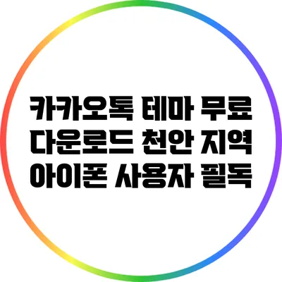 카카오톡 테마 무료 다운로드: 천안 지역 아이폰 사용자 필독