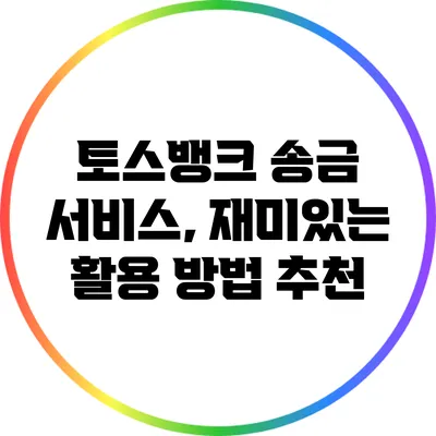 토스뱅크 송금 서비스, 재미있는 활용 방법 추천