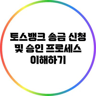 토스뱅크 송금 신청 및 승인 프로세스 이해하기
