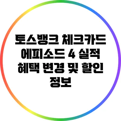 토스뱅크 체크카드 에피소드 4: 실적 혜택 변경 및 할인 정보