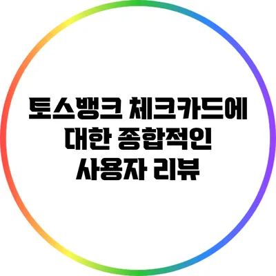 토스뱅크 체크카드에 대한 종합적인 사용자 리뷰