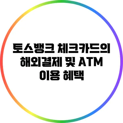 토스뱅크 체크카드의 해외결제 및 ATM 이용 혜택