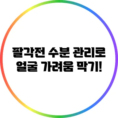 팔각전 수분 관리로 얼굴 가려움 막기!
