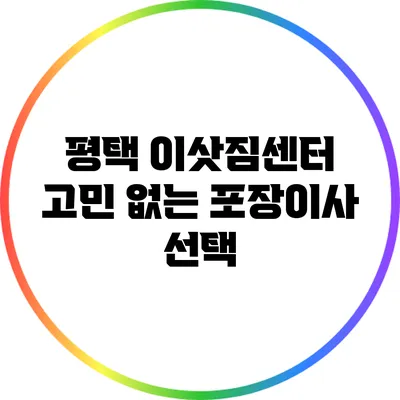 평택 이삿짐센터: 고민 없는 포장이사 선택