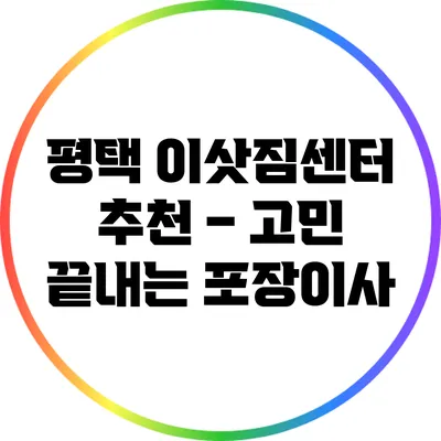 평택 이삿짐센터 추천 – 고민 끝내는 포장이사