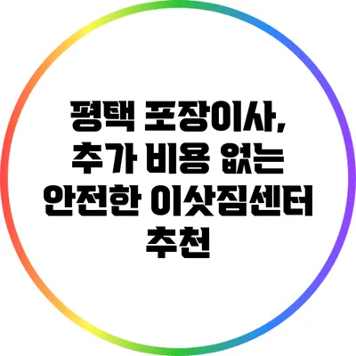 평택 포장이사, 추가 비용 없는 안전한 이삿짐센터 추천