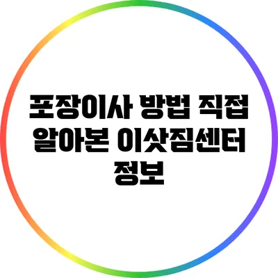 포장이사 방법: 직접 알아본 이삿짐센터 정보