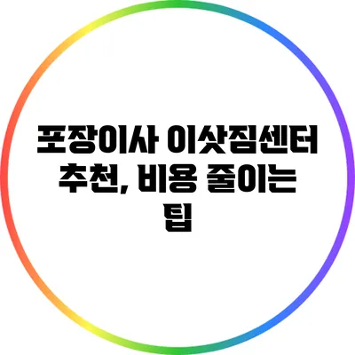 포장이사 이삿짐센터 추천, 비용 줄이는 팁