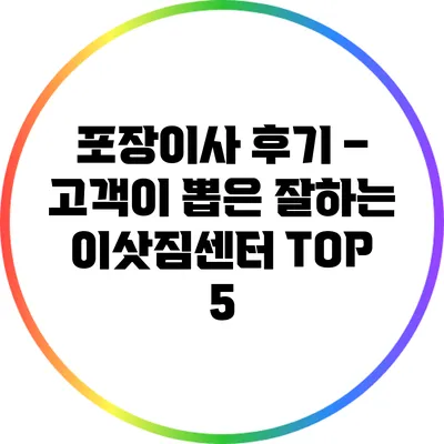 포장이사 후기 – 고객이 뽑은 잘하는 이삿짐센터 TOP 5