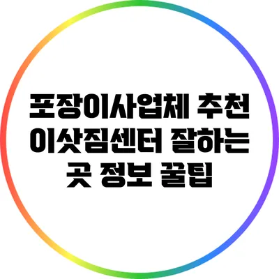 포장이사업체 추천: 이삿짐센터 잘하는 곳 정보 꿀팁
