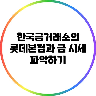 한국금거래소의 롯데본점과 금 시세 파악하기
