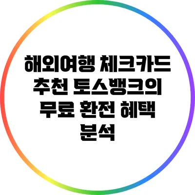 해외여행 체크카드 추천: 토스뱅크의 무료 환전 혜택 분석