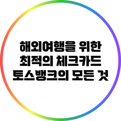 해외여행을 위한 최적의 체크카드: 토스뱅크의 모든 것