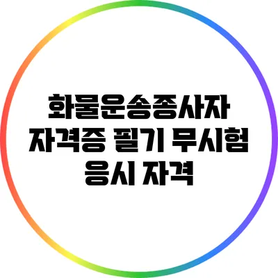 화물운송종사자 자격증 필기 무시험 응시 자격