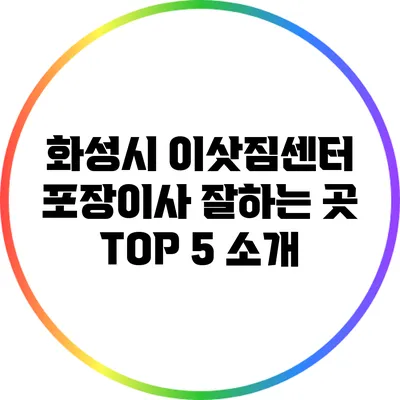 화성시 이삿짐센터: 포장이사 잘하는 곳 TOP 5 소개