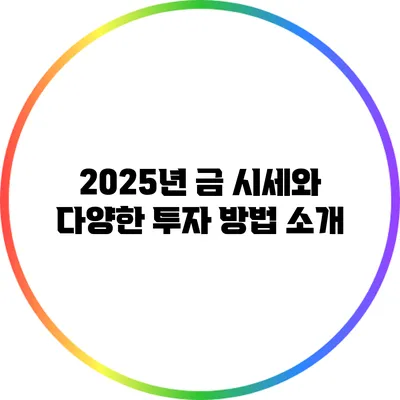 2025년 금 시세와 다양한 투자 방법 소개