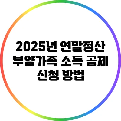 2025년 연말정산: 부양가족 소득 공제 신청 방법