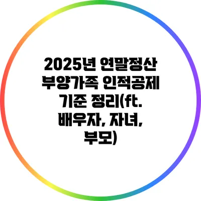 2025년 연말정산 부양가족 인적공제 기준 정리(ft. 배우자, 자녀, 부모)