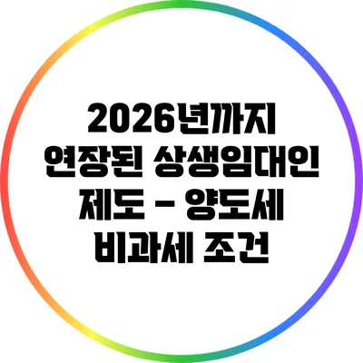 2026년까지 연장된 상생임대인 제도 – 양도세 비과세 조건