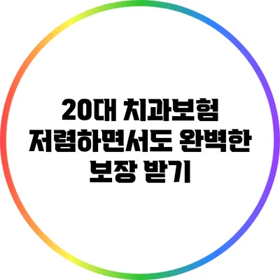 20대 치과보험: 저렴하면서도 완벽한 보장 받기