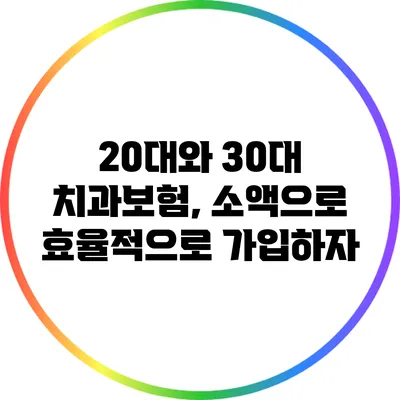 20대와 30대 치과보험, 소액으로 효율적으로 가입하자