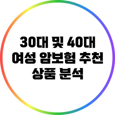 30대 및 40대 여성 암보험 추천 상품 분석