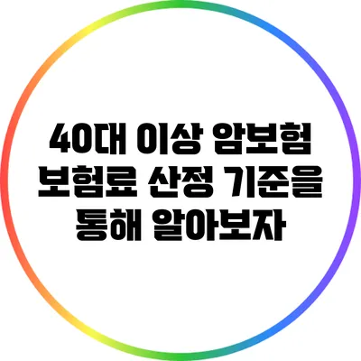 40대 이상 암보험: 보험료 산정 기준을 통해 알아보자