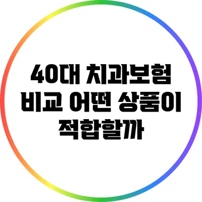 40대 치과보험 비교: 어떤 상품이 적합할까?