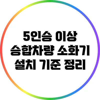 5인승 이상 승합차량 소화기 설치 기준 정리