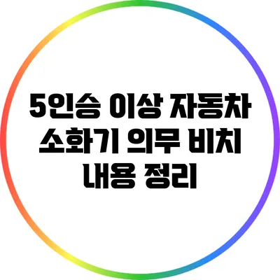 5인승 이상 자동차 소화기 의무 비치 내용 정리