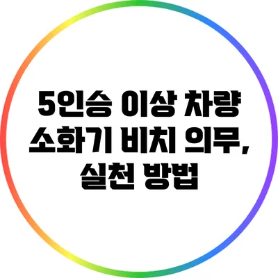 5인승 이상 차량 소화기 비치 의무, 실천 방법