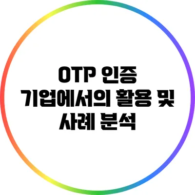 OTP 인증: 기업에서의 활용 및 사례 분석