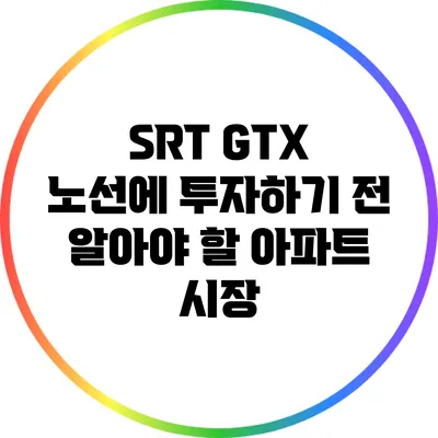 SRT GTX 노선에 투자하기 전 알아야 할 아파트 시장