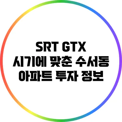 SRT GTX 시기에 맞춘 수서동 아파트 투자 정보