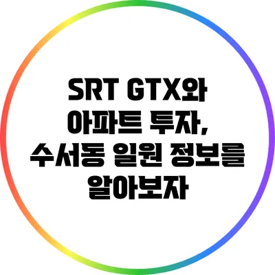 SRT GTX와 아파트 투자, 수서동 일원 정보를 알아보자