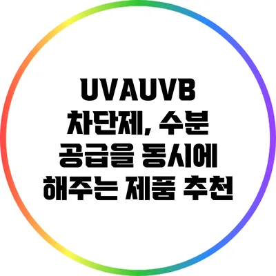 UVA/UVB 차단제, 수분 공급을 동시에 해주는 제품 추천