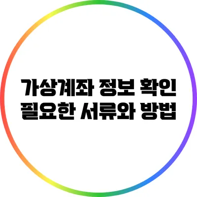 가상계좌 정보 확인: 필요한 서류와 방법